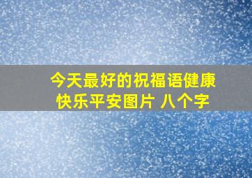 今天最好的祝福语健康快乐平安图片 八个字